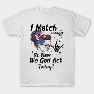 I Match Energy So How We Gone Act Today T-Shirt